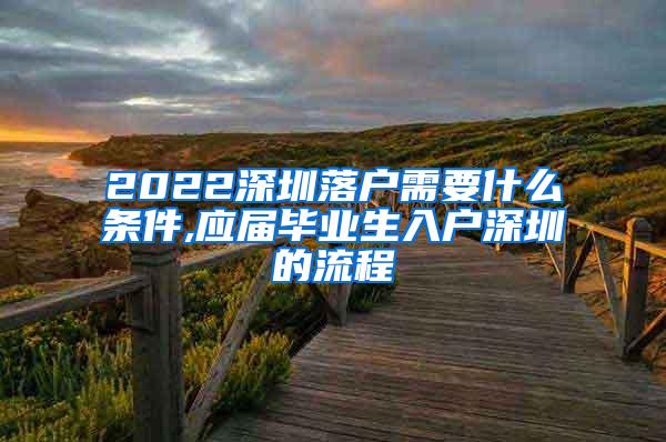 2022深圳落户需要什么条件,应届毕业生入户深圳的流程