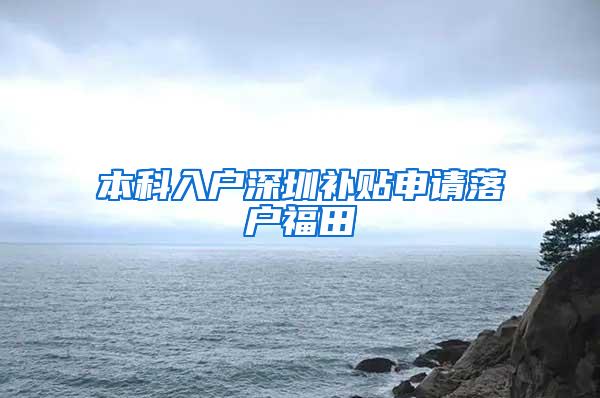 本科入户深圳补贴申请落户福田