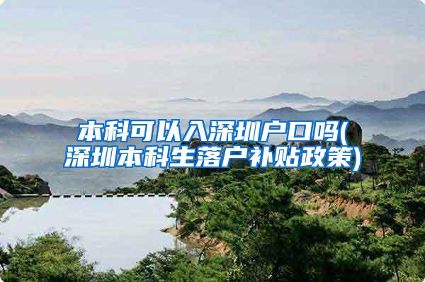 本科可以入深圳户口吗(深圳本科生落户补贴政策)