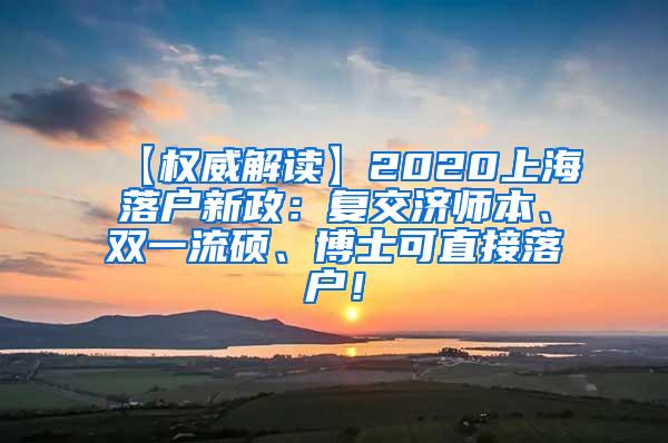 【权威解读】2020上海落户新政：复交济师本、双一流硕、博士可直接落户！