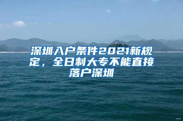 深圳入户条件2021新规定，全日制大专不能直接落户深圳