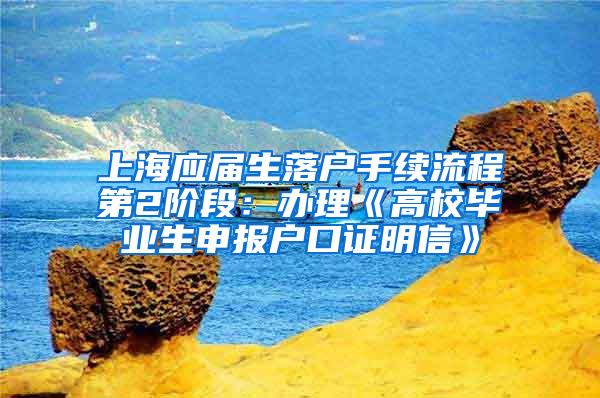 上海应届生落户手续流程第2阶段：办理《高校毕业生申报户口证明信》