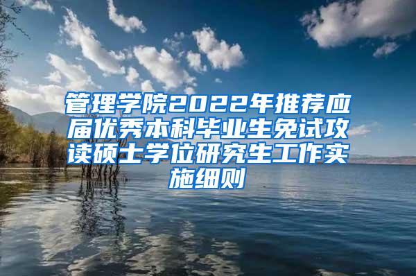 管理学院2022年推荐应届优秀本科毕业生免试攻读硕士学位研究生工作实施细则