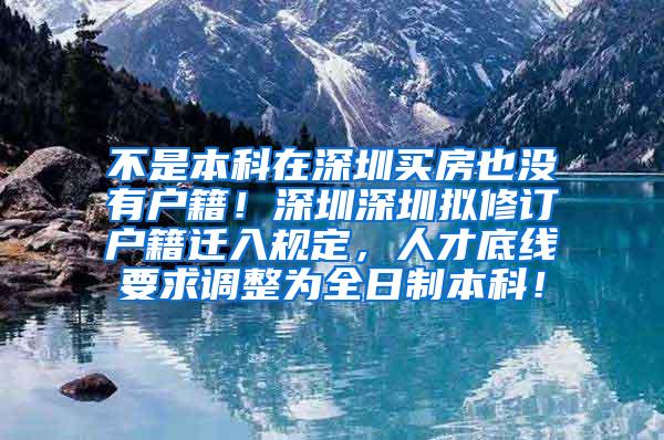 不是本科在深圳买房也没有户籍！深圳深圳拟修订户籍迁入规定，人才底线要求调整为全日制本科！