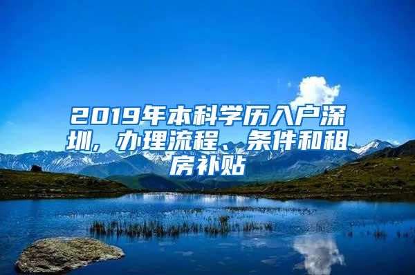 2019年本科学历入户深圳, 办理流程、条件和租房补贴