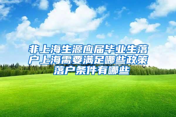 非上海生源应届毕业生落户上海需要满足哪些政策 落户条件有哪些