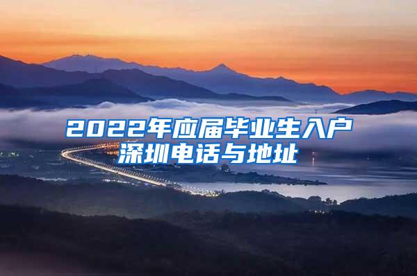 2022年应届毕业生入户深圳电话与地址