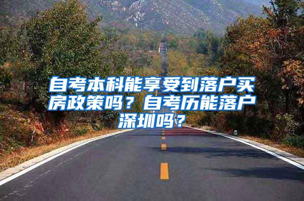 自考本科能享受到落户买房政策吗？自考历能落户深圳吗？