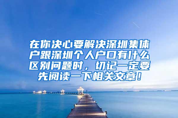 在你决心要解决深圳集体户跟深圳个人户口有什么区别问题时，切记一定要先阅读一下相关文章！