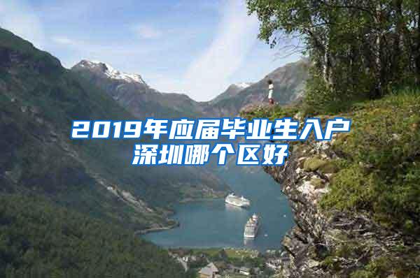 2019年应届毕业生入户深圳哪个区好