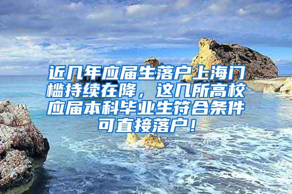 近几年应届生落户上海门槛持续在降，这几所高校应届本科毕业生符合条件可直接落户！