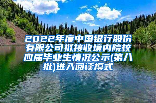 2022年度中国银行股份有限公司拟接收境内院校应届毕业生情况公示(第八批)进入阅读模式