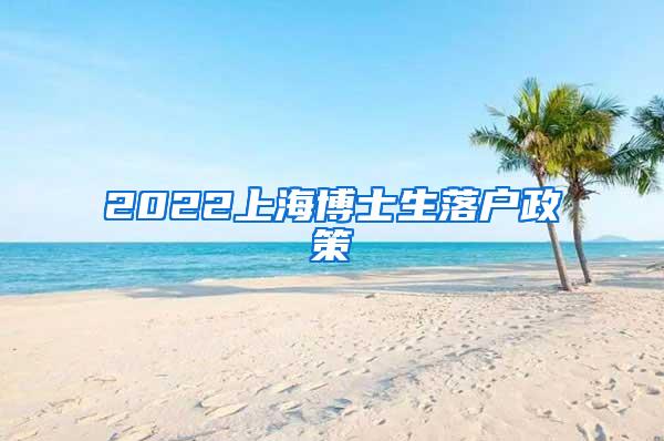 2022上海博士生落户政策