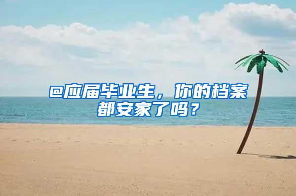 @应届毕业生，你的档案都安家了吗？