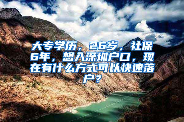 大专学历，26岁，社保6年，想入深圳户口，现在有什么方式可以快速落户？