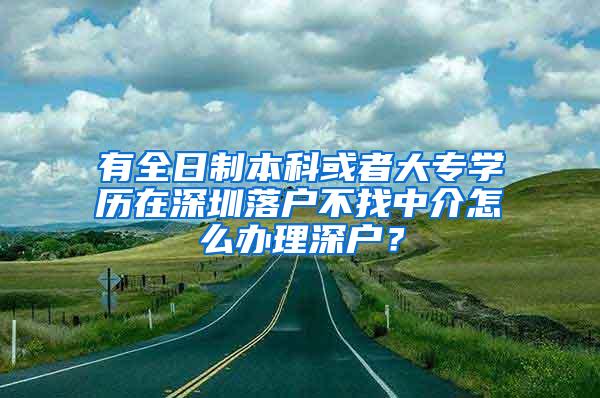 有全日制本科或者大专学历在深圳落户不找中介怎么办理深户？