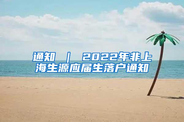 通知 ｜ 2022年非上海生源应届生落户通知