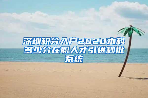 深圳积分入户2020本科多少分在职人才引进秒批系统