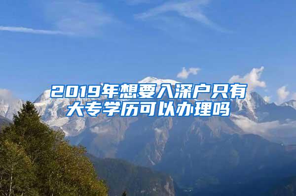 2019年想要入深户只有大专学历可以办理吗