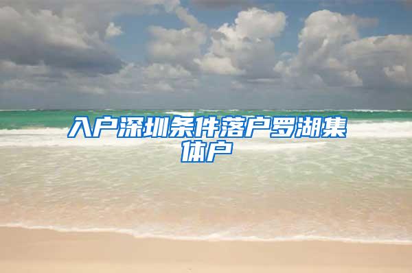 入户深圳条件落户罗湖集体户