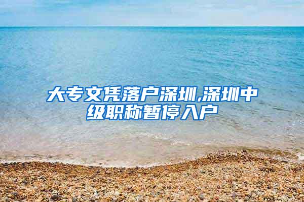 大专文凭落户深圳,深圳中级职称暂停入户