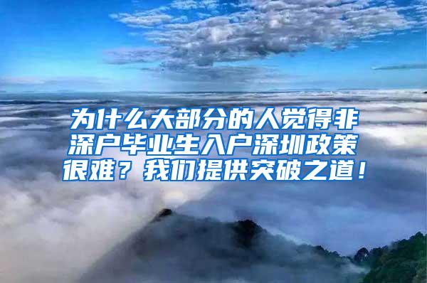 为什么大部分的人觉得非深户毕业生入户深圳政策很难？我们提供突破之道！