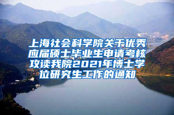 上海社会科学院关于优秀应届硕士毕业生申请考核攻读我院2021年博士学位研究生工作的通知