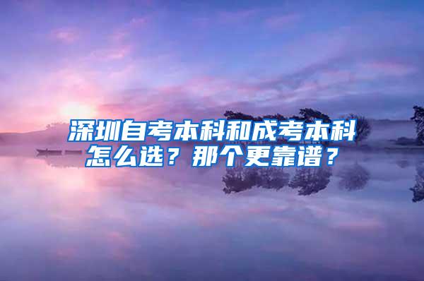 深圳自考本科和成考本科怎么选？那个更靠谱？