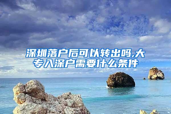 深圳落户后可以转出吗,大专入深户需要什么条件