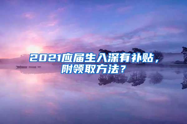 2021应届生入深有补贴，附领取方法？