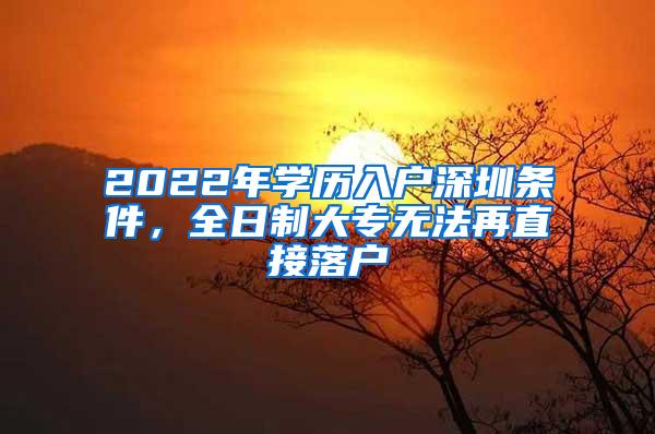 2022年学历入户深圳条件，全日制大专无法再直接落户