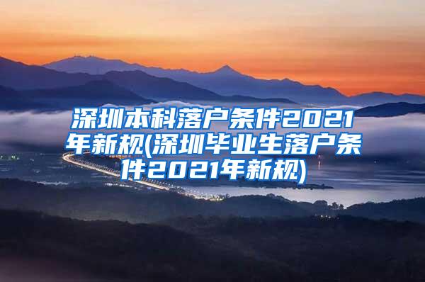 深圳本科落户条件2021年新规(深圳毕业生落户条件2021年新规)