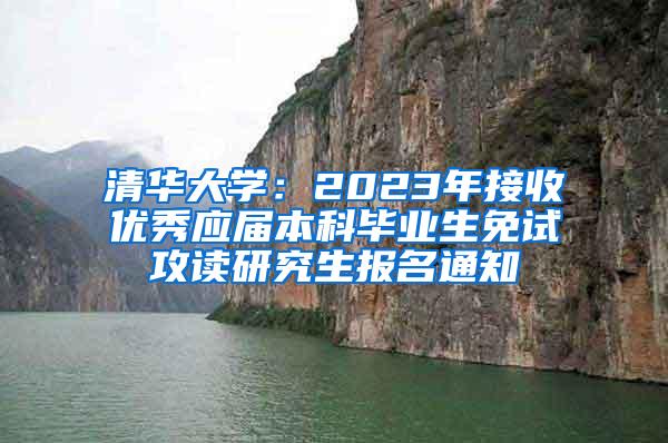 清华大学：2023年接收优秀应届本科毕业生免试攻读研究生报名通知