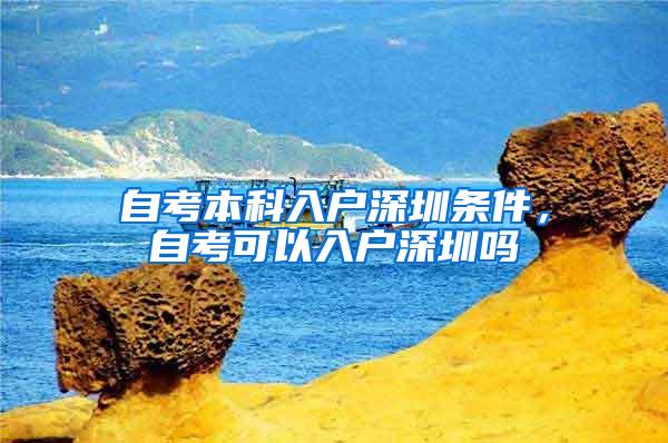 自考本科入户深圳条件，自考可以入户深圳吗