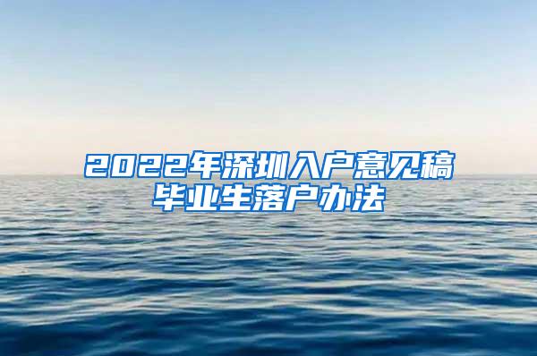 2022年深圳入户意见稿毕业生落户办法