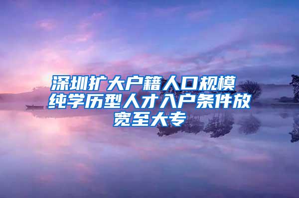 深圳扩大户籍人口规模 纯学历型人才入户条件放宽至大专