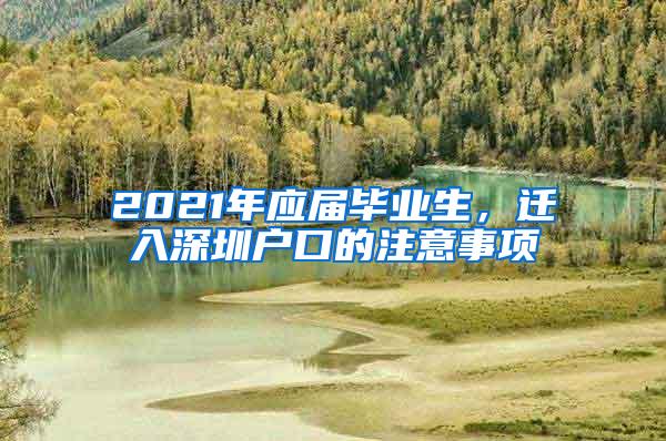 2021年应届毕业生，迁入深圳户口的注意事项