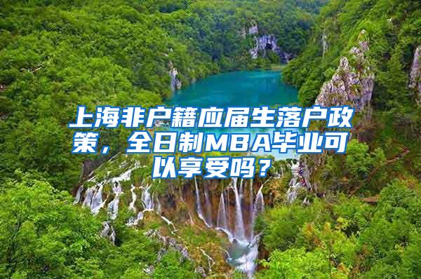 上海非户籍应届生落户政策，全日制MBA毕业可以享受吗？