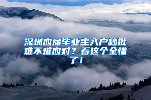 深圳应届毕业生入户秒批难不难应对？看这个全懂了！