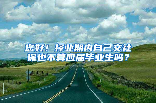 您好！择业期内自己交社保也不算应届毕业生吗？