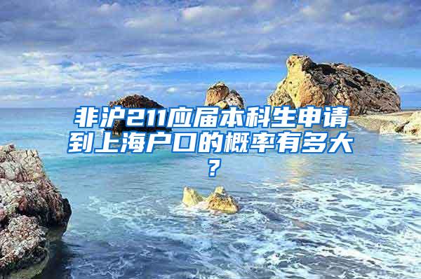 非沪211应届本科生申请到上海户口的概率有多大？