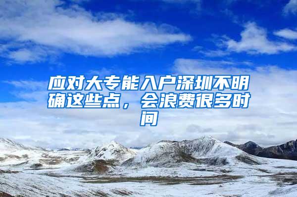 应对大专能入户深圳不明确这些点，会浪费很多时间