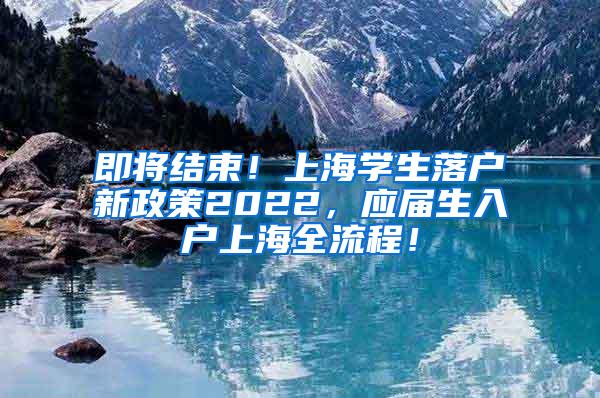 即将结束！上海学生落户新政策2022，应届生入户上海全流程！