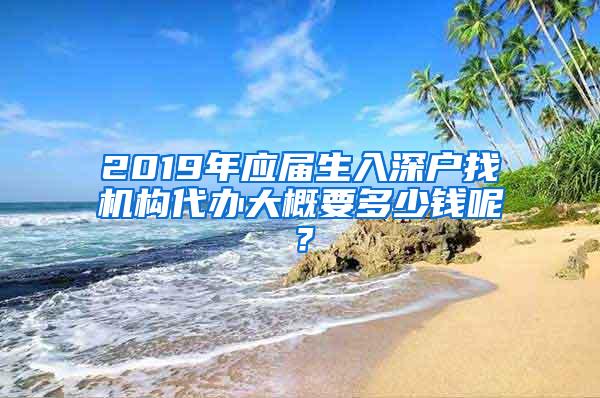 2019年应届生入深户找机构代办大概要多少钱呢？