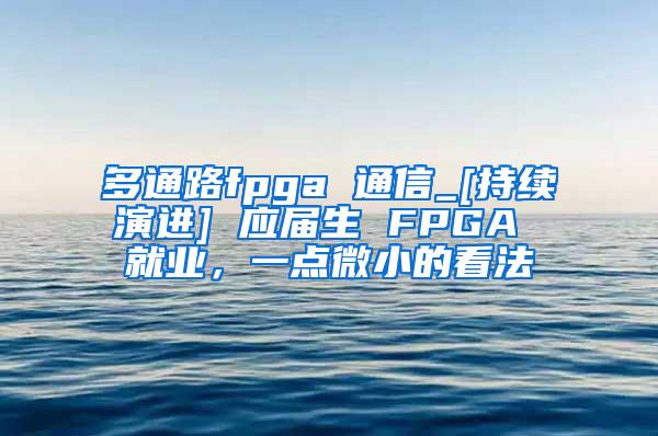 多通路fpga 通信_[持续演进] 应届生 FPGA 就业，一点微小的看法