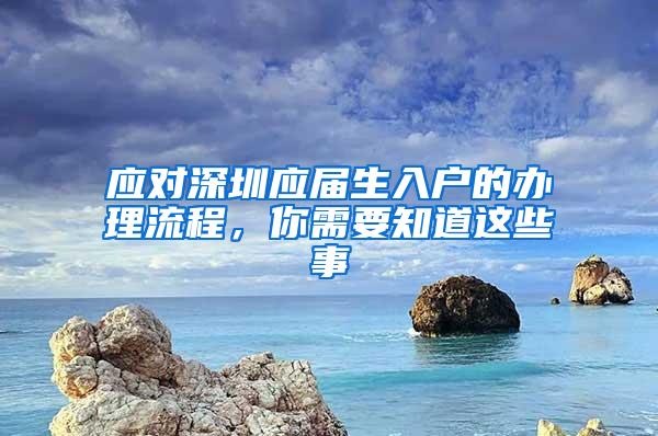 应对深圳应届生入户的办理流程，你需要知道这些事