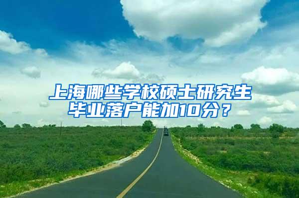 上海哪些学校硕士研究生毕业落户能加10分？