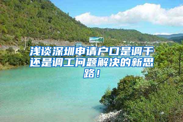 浅谈深圳申请户口是调干还是调工问题解决的新思路！