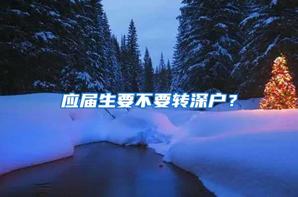 应届生要不要转深户？