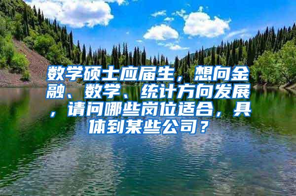 数学硕士应届生，想向金融、数学、统计方向发展，请问哪些岗位适合，具体到某些公司？